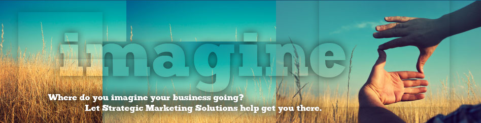 Where do you imagine your business going? Let Strategic Marketing Solutions help get you there.